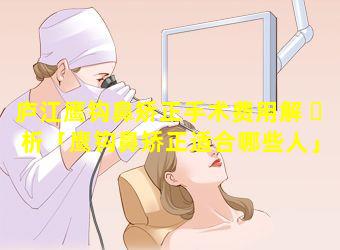 庐江鹰钩鼻矫正手术费用解 ☘ 析「鹰钩鼻矫正适合哪些人」